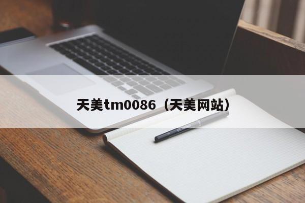 天美tm0086（天美网站）