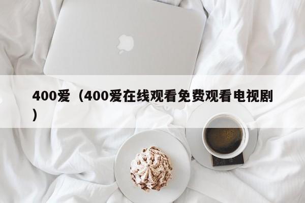 400爱（400爱在线观看免费观看电视剧）