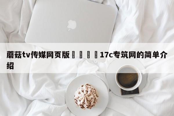 蘑菇tv传媒网页版🌈17c专筑网的简单介绍