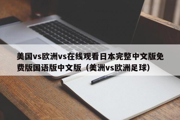 美国vs欧洲vs在线观看日本完整中文版免费版国语版中文版（美洲vs欧洲足球）