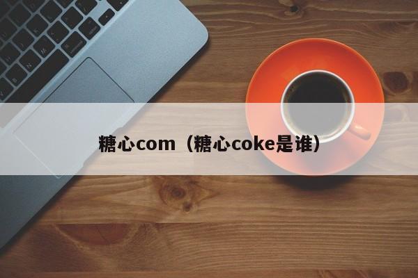 糖心com（糖心coke是谁）