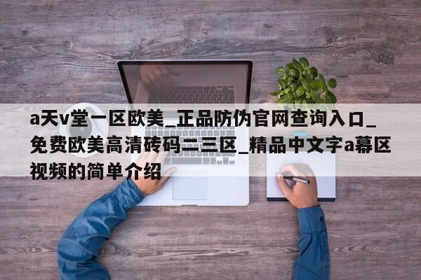 a天v堂一区欧美_正品防伪官网查询入口_免费欧美高清砖码二三区_精品中文字a幕区视频的简单介绍